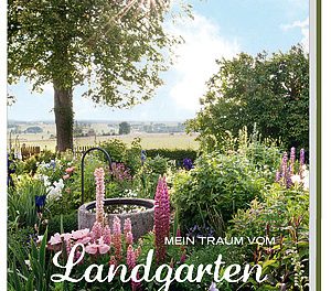 Preisgekrönter Bildband „Mein Traum vom Landgarten“. Gärtnern und genießen auf dem Lande
